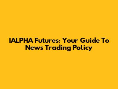 IALPHA Futures: Your Guide To News Trading Policy