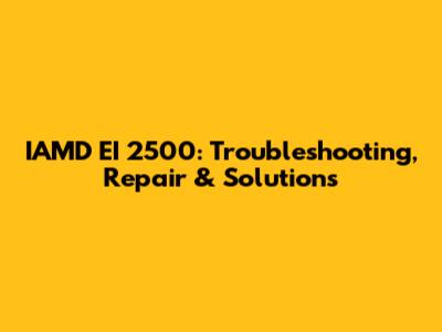 IAMD EI 2500: Troubleshooting, Repair & Solutions