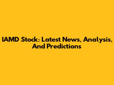 IAMD Stock: Latest News, Analysis, And Predictions