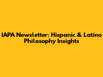 IAPA Newsletter: Hispanic & Latino Philosophy Insights