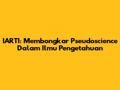 IARTI: Membongkar Pseudoscience Dalam Ilmu Pengetahuan