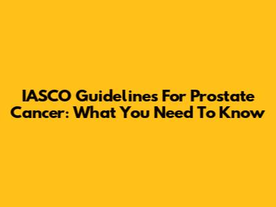 IASCO Guidelines For Prostate Cancer: What You Need To Know
