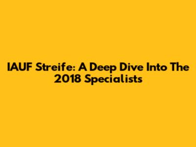 IAUF Streife: A Deep Dive Into The 2018 Specialists