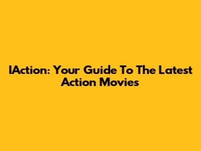 IAction: Your Guide To The Latest Action Movies