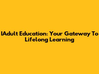 IAdult Education: Your Gateway To Lifelong Learning