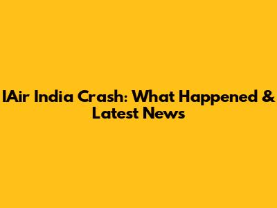 IAir India Crash: What Happened & Latest News