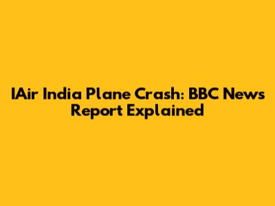 IAir India Plane Crash: BBC News Report Explained