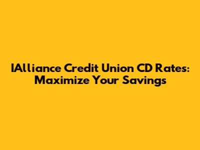 IAlliance Credit Union CD Rates: Maximize Your Savings