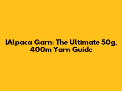 IAlpaca Garn: The Ultimate 50g, 400m Yarn Guide