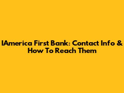 IAmerica First Bank: Contact Info & How To Reach Them