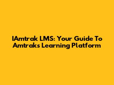IAmtrak LMS: Your Guide To Amtrak's Learning Platform