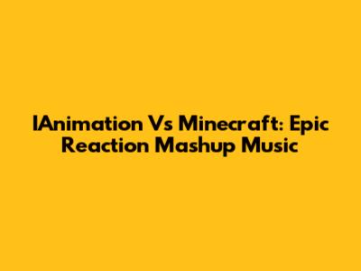 IAnimation Vs Minecraft: Epic Reaction Mashup Music
