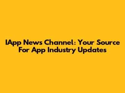 IApp News Channel: Your Source For App Industry Updates
