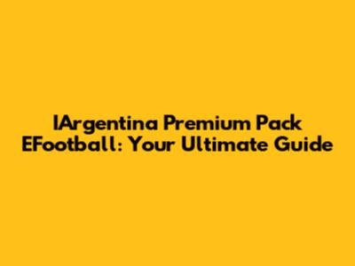 IArgentina Premium Pack EFootball: Your Ultimate Guide