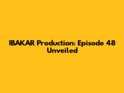 IBAKAR Production: Episode 48 Unveiled