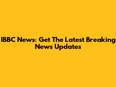 IBBC News: Get The Latest Breaking News Updates