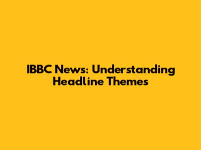 IBBC News: Understanding Headline Themes