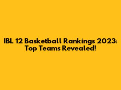 IBL 12 Basketball Rankings 2023: Top Teams Revealed!