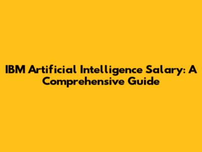 IBM Artificial Intelligence Salary: A Comprehensive Guide