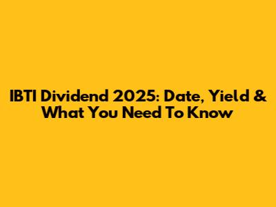 IBTI Dividend 2025: Date, Yield & What You Need To Know