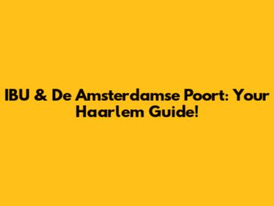 IBU & De Amsterdamse Poort: Your Haarlem Guide!