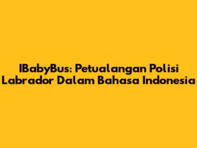 IBabyBus: Petualangan Polisi Labrador Dalam Bahasa Indonesia
