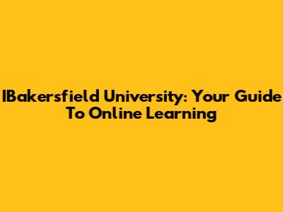 IBakersfield University: Your Guide To Online Learning