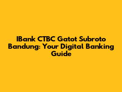 IBank CTBC Gatot Subroto Bandung: Your Digital Banking Guide