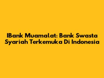 IBank Muamalat: Bank Swasta Syariah Terkemuka Di Indonesia