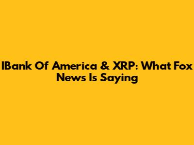 IBank Of America & XRP: What Fox News Is Saying