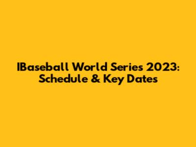 IBaseball World Series 2023: Schedule & Key Dates