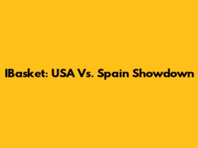 IBasket: USA Vs. Spain Showdown