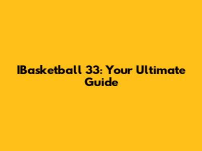 IBasketball 33: Your Ultimate Guide