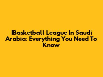 IBasketball League In Saudi Arabia: Everything You Need To Know
