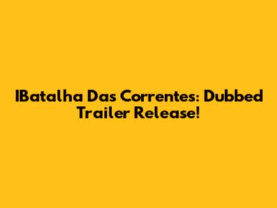 IBatalha Das Correntes: Dubbed Trailer Release!
