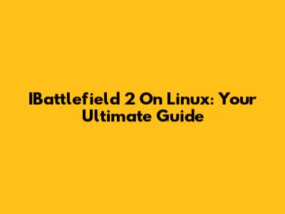 IBattlefield 2 On Linux: Your Ultimate Guide