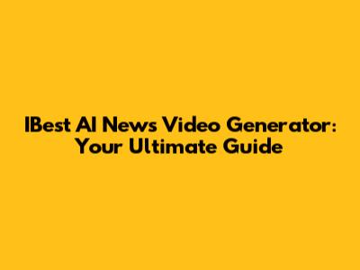 IBest AI News Video Generator: Your Ultimate Guide