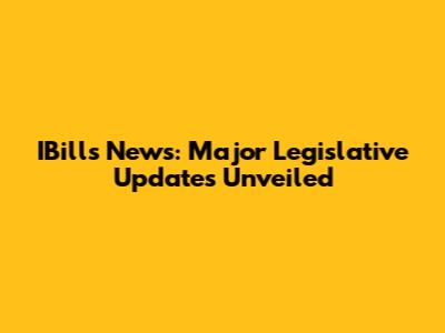 IBills News: Major Legislative Updates Unveiled