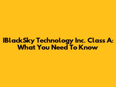 IBlackSky Technology Inc. Class A: What You Need To Know