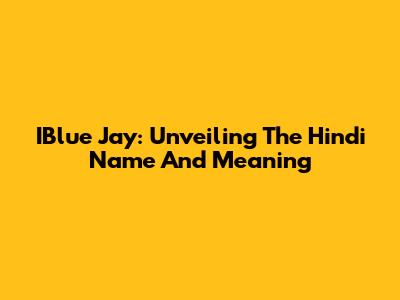 IBlue Jay: Unveiling The Hindi Name And Meaning