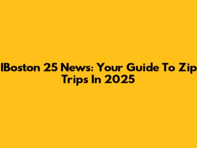 IBoston 25 News: Your Guide To Zip Trips In 2025