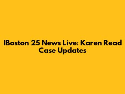 IBoston 25 News Live: Karen Read Case Updates