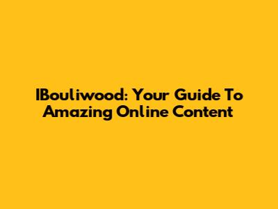 IBouliwood: Your Guide To Amazing Online Content