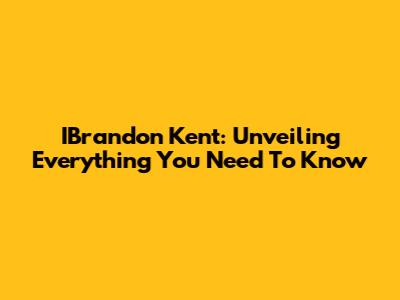 IBrandon Kent: Unveiling Everything You Need To Know