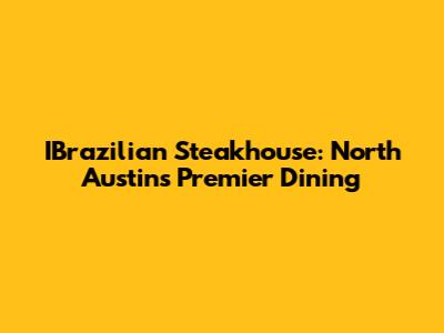 IBrazilian Steakhouse: North Austin's Premier Dining