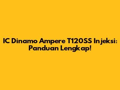 IC Dinamo Ampere T120SS Injeksi: Panduan Lengkap!