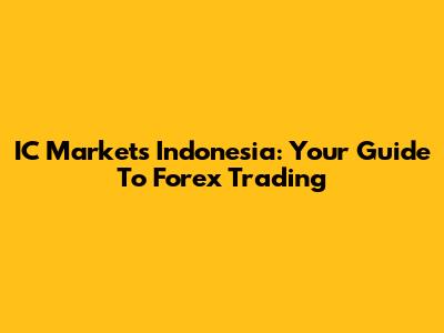 IC Markets Indonesia: Your Guide To Forex Trading