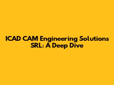 ICAD CAM Engineering Solutions SRL: A Deep Dive