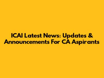 ICAI Latest News: Updates & Announcements For CA Aspirants