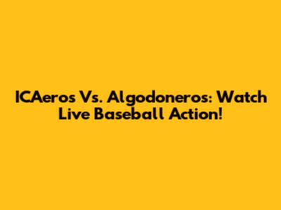ICAeros Vs. Algodoneros: Watch Live Baseball Action!